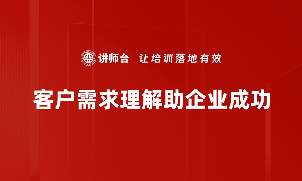 文章深入解析客户需求理解的关键技巧与策略的缩略图