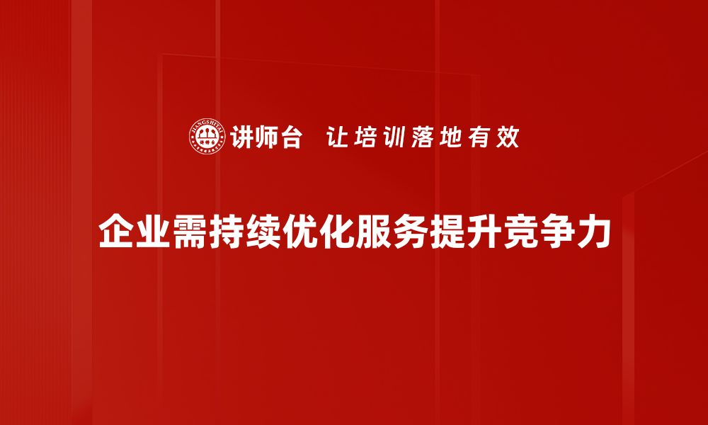 文章掌握服务升级策略，助力企业提升竞争力与客户满意度的缩略图