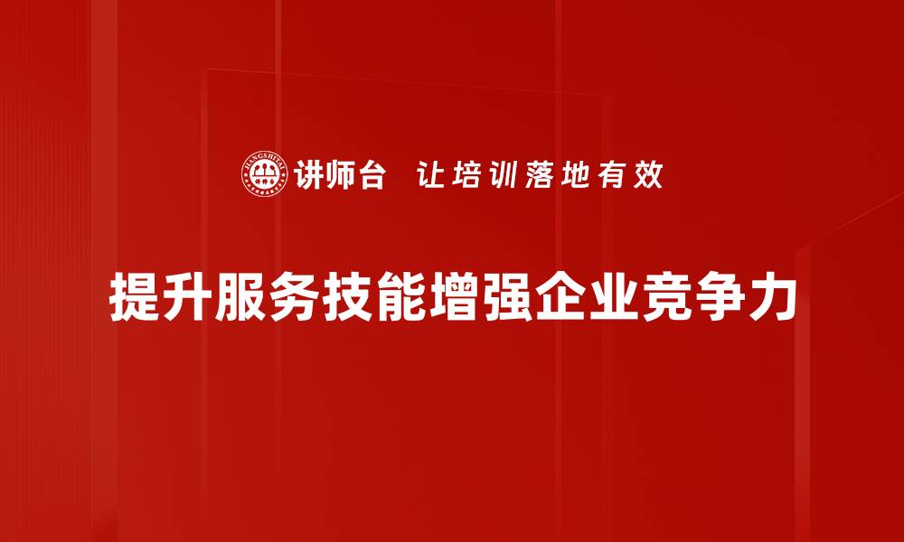 文章提升服务技能，助力职业发展与客户满意度的缩略图