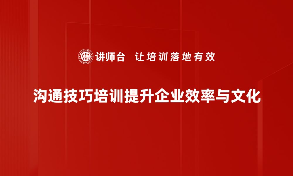 沟通技巧培训提升企业效率与文化