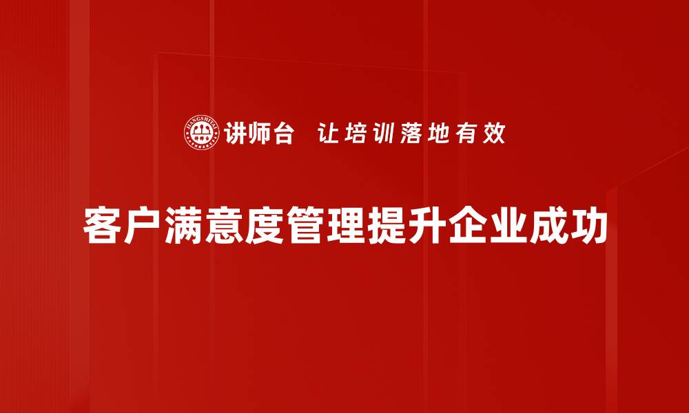 文章提升客户满意度管理的五大关键策略分享的缩略图