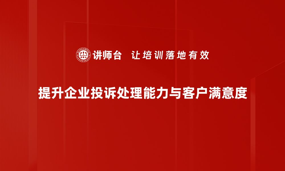 提升企业投诉处理能力与客户满意度