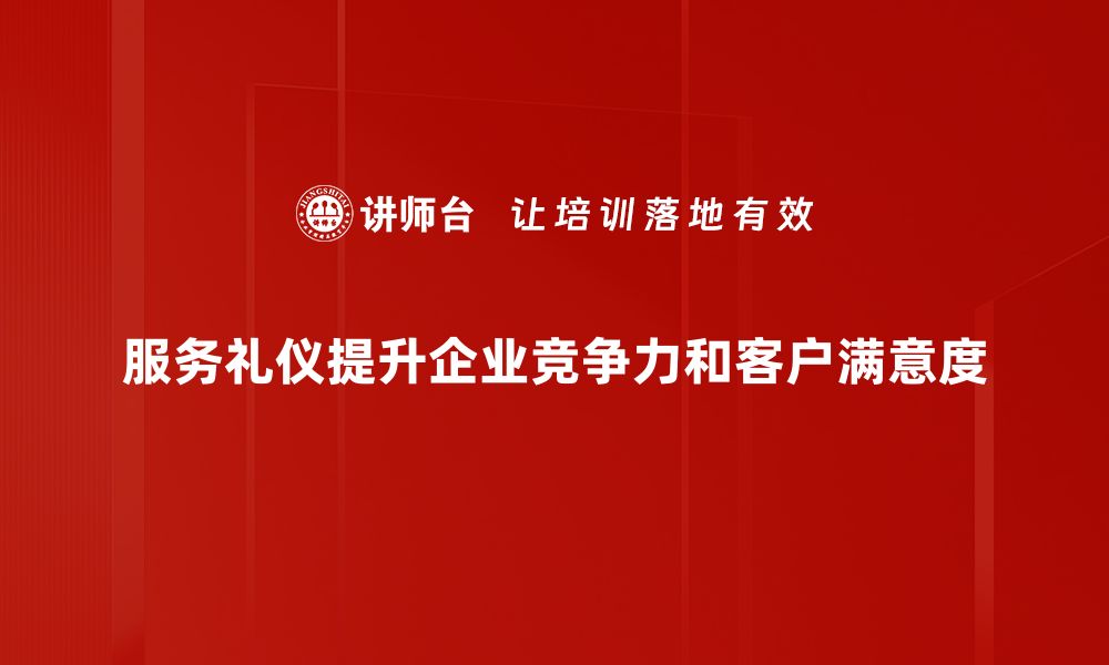 服务礼仪提升企业竞争力和客户满意度