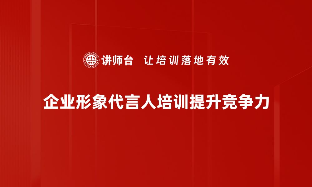 文章企业形象代言人如何提升品牌价值与影响力的缩略图