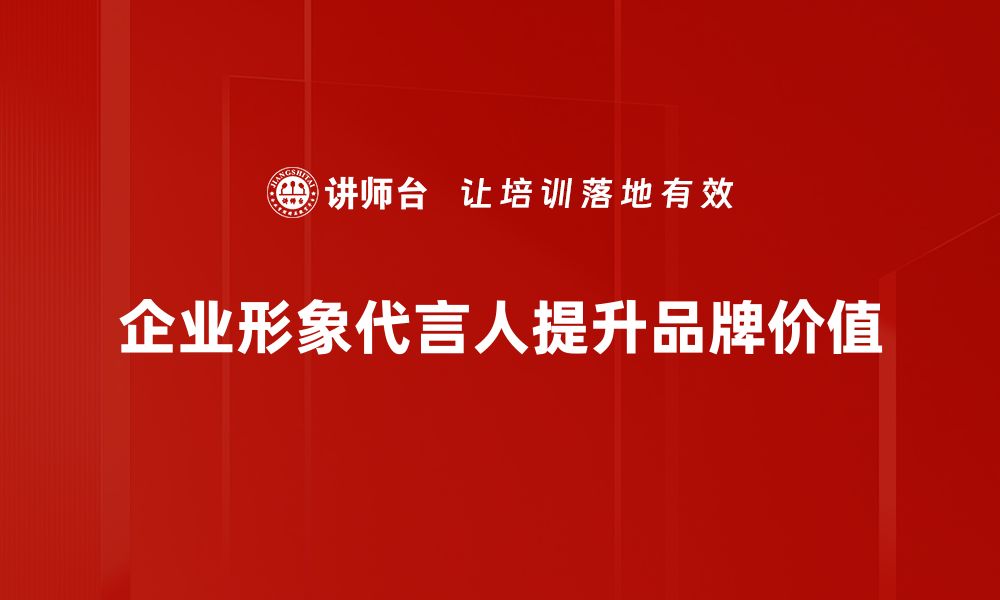 文章如何选择适合的企业形象代言人提升品牌价值的缩略图