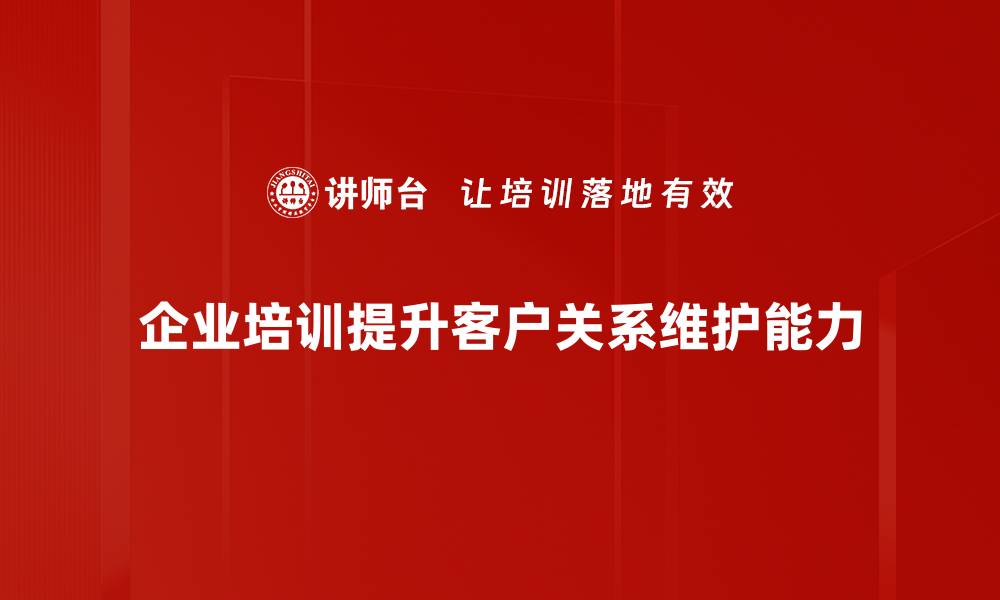 文章提升客户关系维护技巧，助力企业持续发展的缩略图