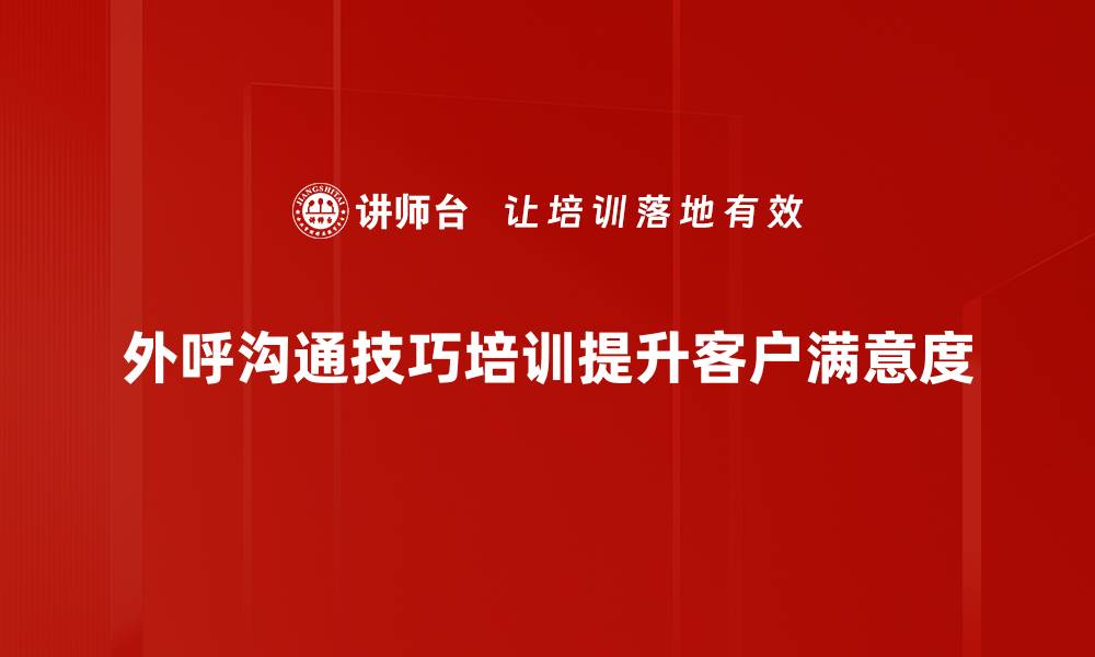 外呼沟通技巧培训提升客户满意度