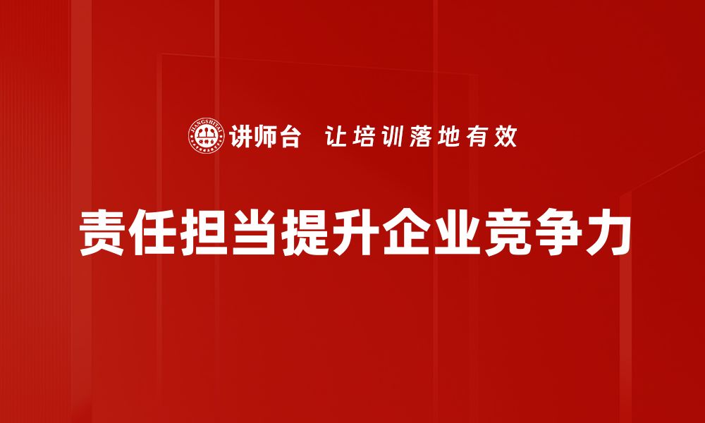 文章责任担当：塑造企业文化的核心力量与实践路径的缩略图