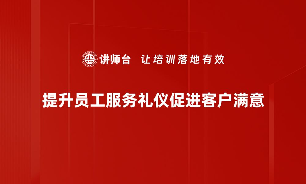 文章提升客户满意度的现场服务礼仪技巧分享的缩略图