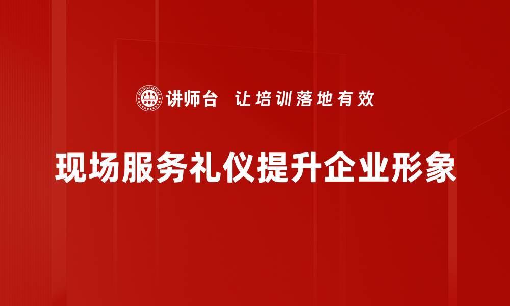 现场服务礼仪提升企业形象