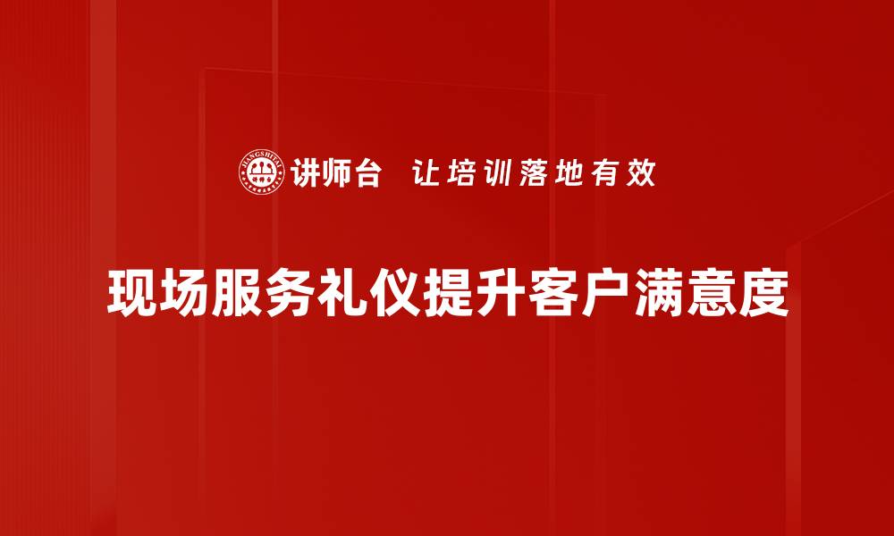 文章提升现场服务礼仪，赢得客户信赖的秘诀的缩略图