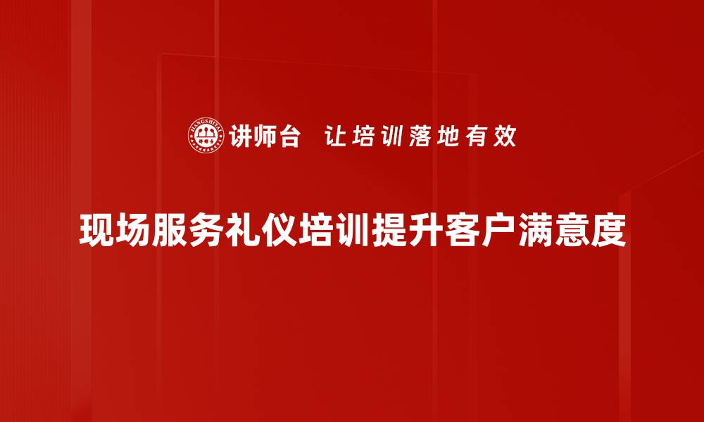 现场服务礼仪培训提升客户满意度