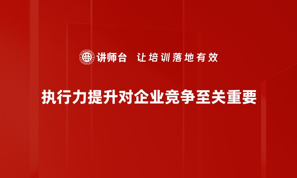 执行力提升对企业竞争至关重要