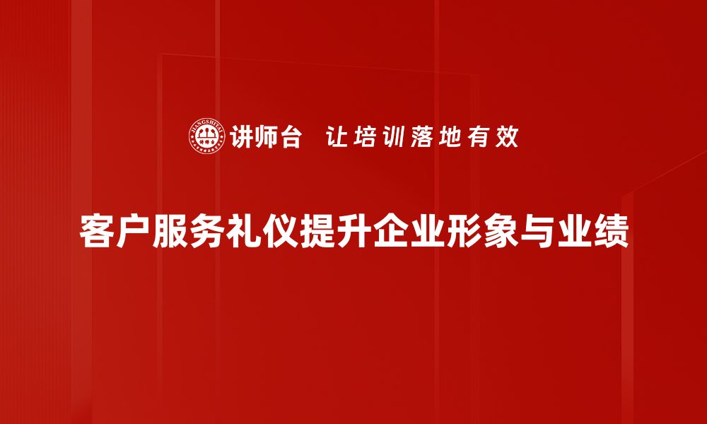 文章提升客户服务礼仪，让您的业务更具竞争力的缩略图