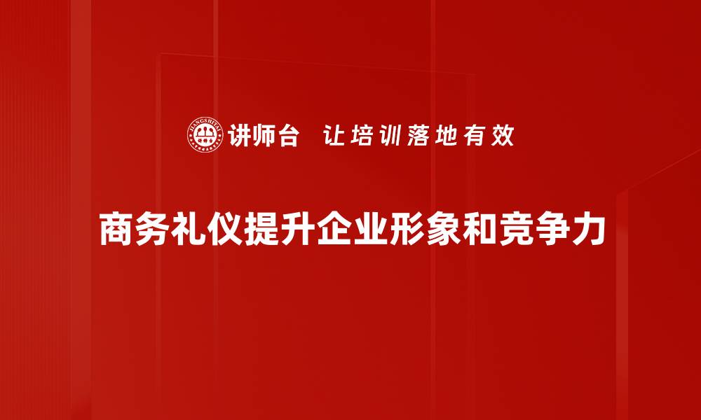 文章商务礼仪提升职场形象，助你赢得客户信赖的缩略图