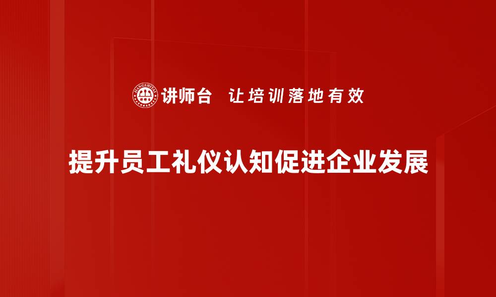 文章提升礼仪认知，塑造个人魅力与社交能力的缩略图