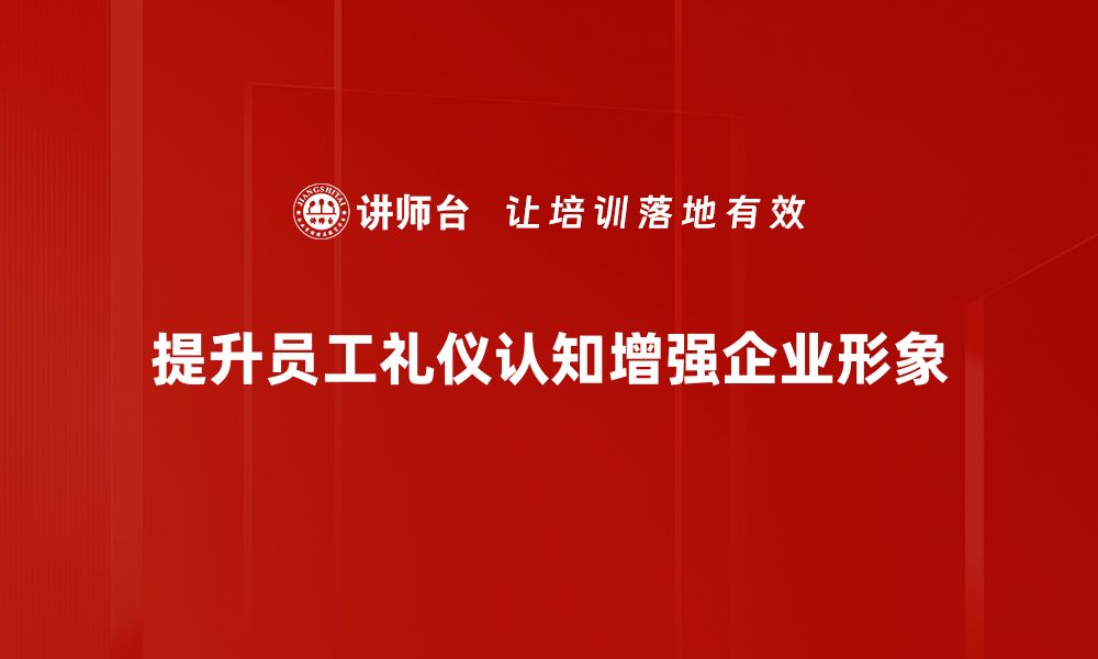 文章提升礼仪认知，塑造个人魅力与职场竞争力的缩略图