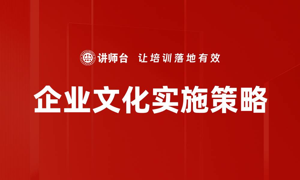 文章企业文化实施的关键策略与成功案例分析的缩略图