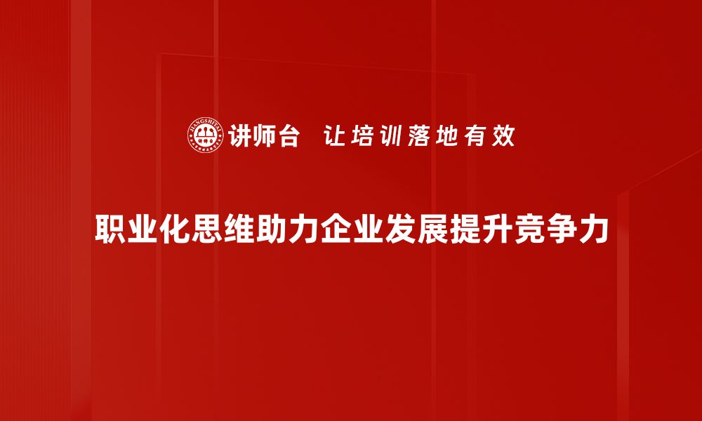 文章提升职业化思维，助力职场逆袭与成长的缩略图