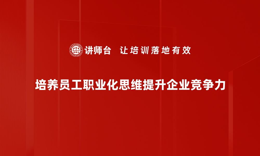 文章提升竞争力，掌握职业化思维的关键技巧的缩略图