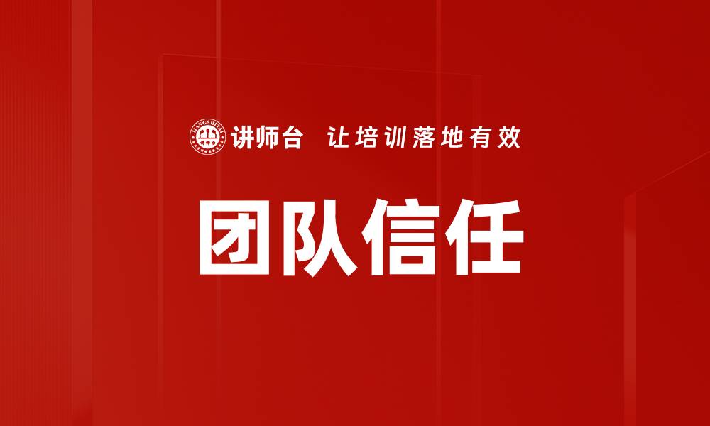 文章构建高效团队信任的五大关键策略的缩略图