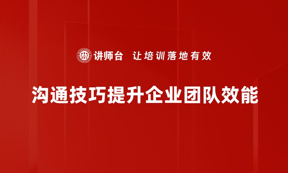 沟通技巧提升企业团队效能