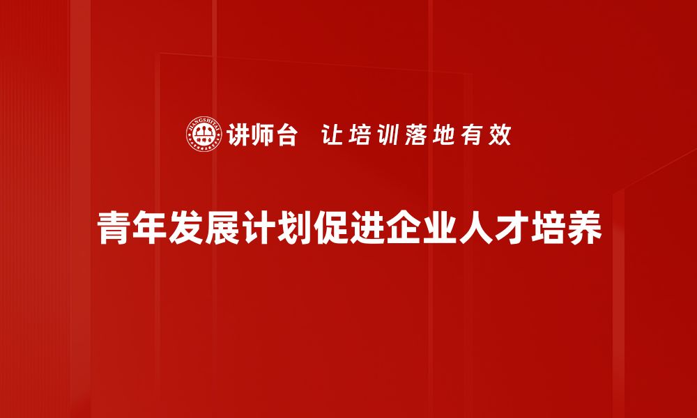 青年发展计划促进企业人才培养