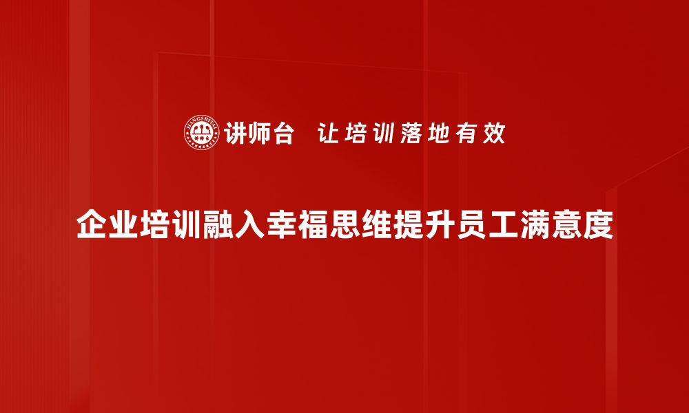 企业培训融入幸福思维提升员工满意度