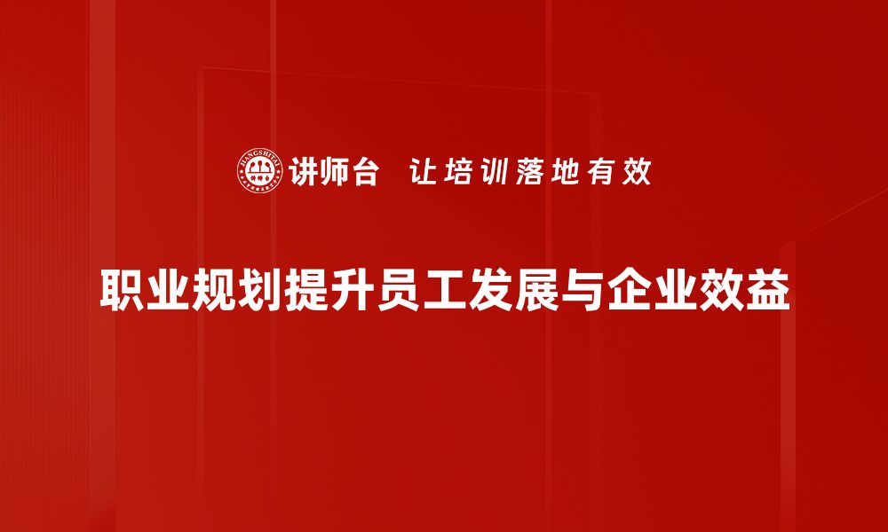 职业规划提升员工发展与企业效益