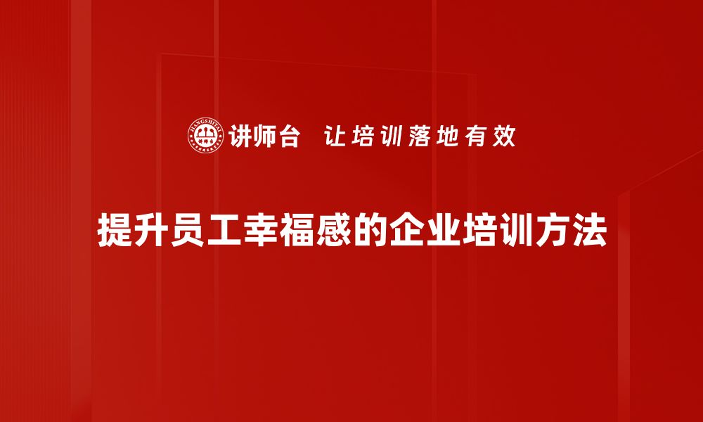 提升员工幸福感的企业培训方法