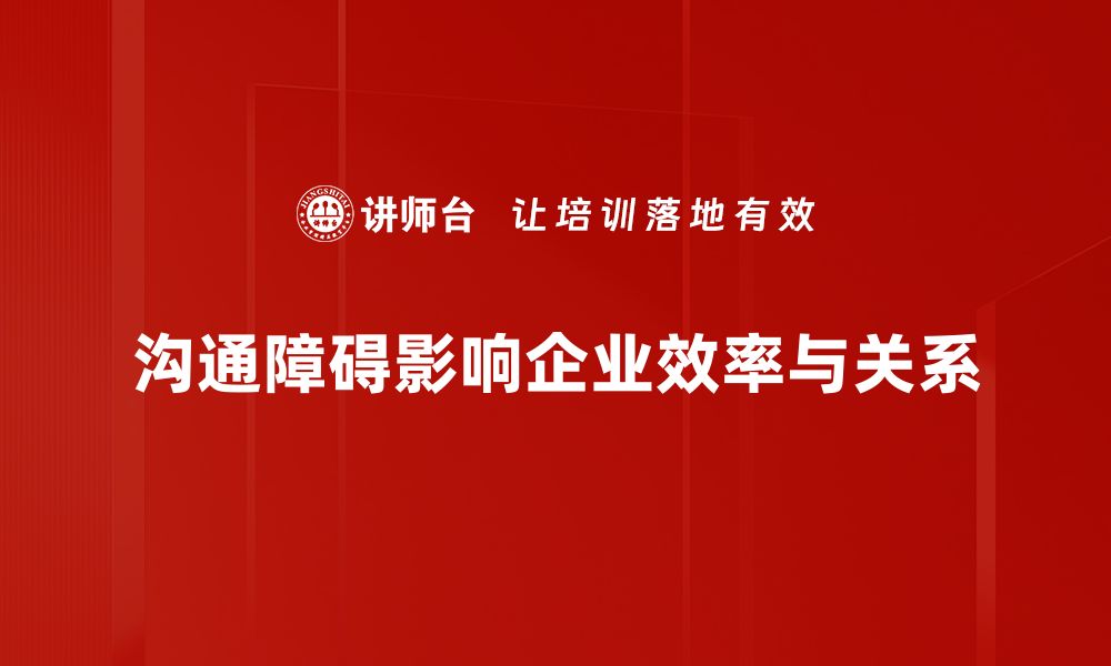 文章有效沟通障碍分析：提升人际关系的关键技巧的缩略图