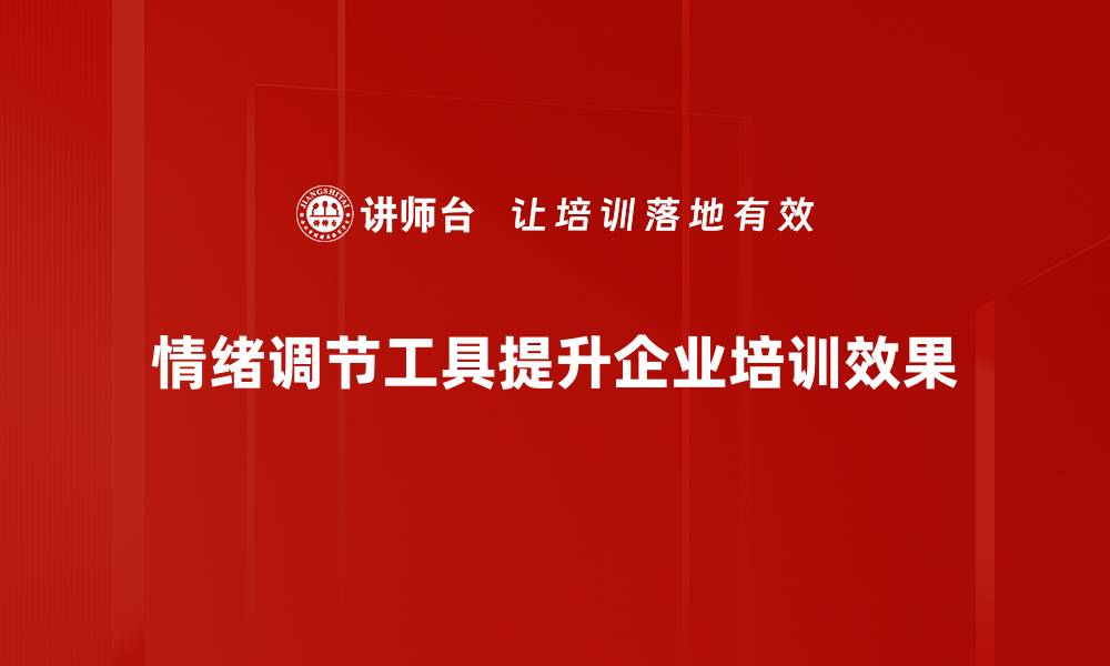 情绪调节工具提升企业培训效果