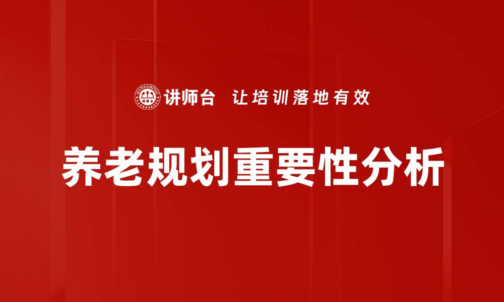文章全面解析客户养老规划的关键策略与实施技巧的缩略图