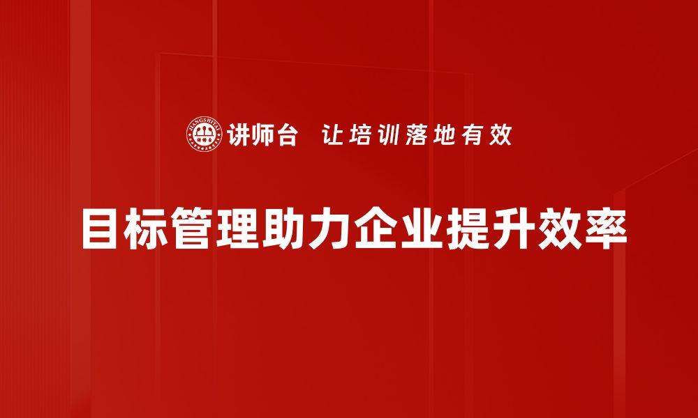 文章掌握目标管理技巧，轻松提升团队效率与业绩的缩略图