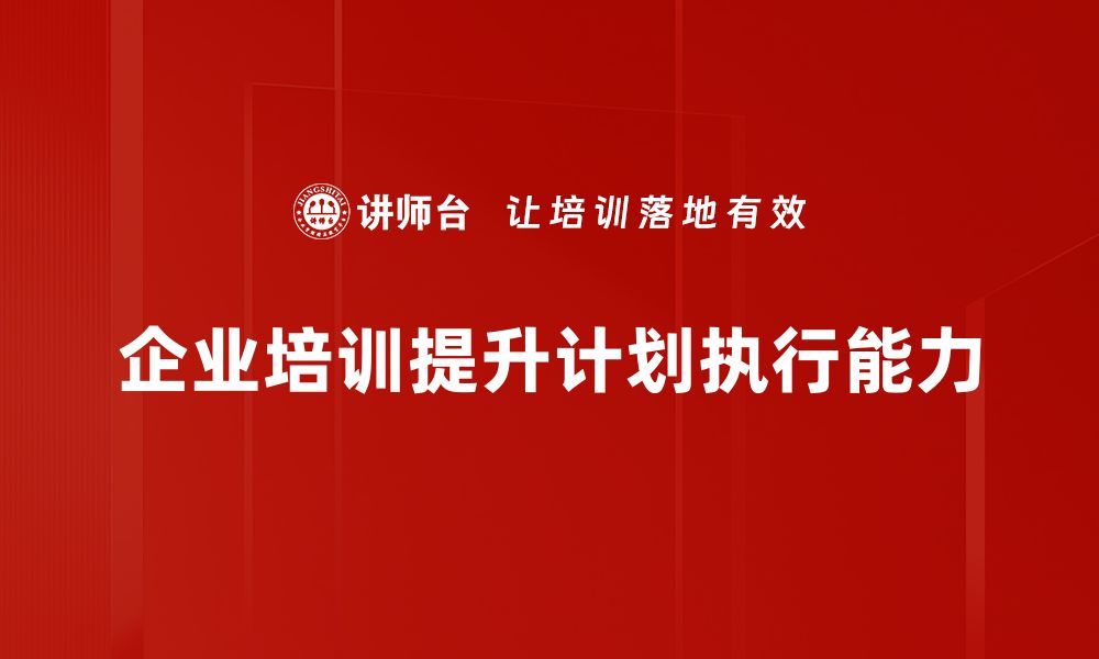 文章提升计划执行力的五大关键策略，助你事半功倍的缩略图