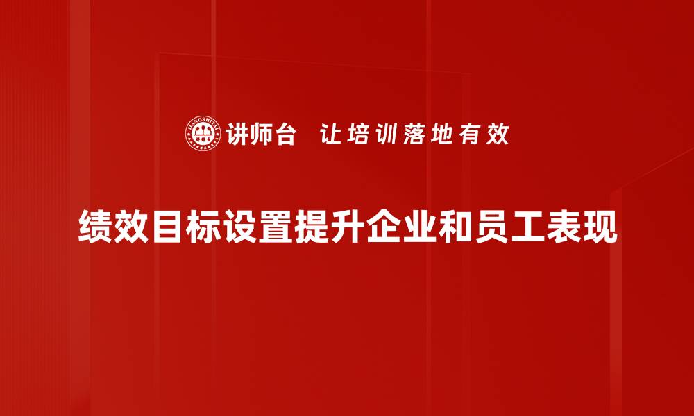 绩效目标设置提升企业和员工表现