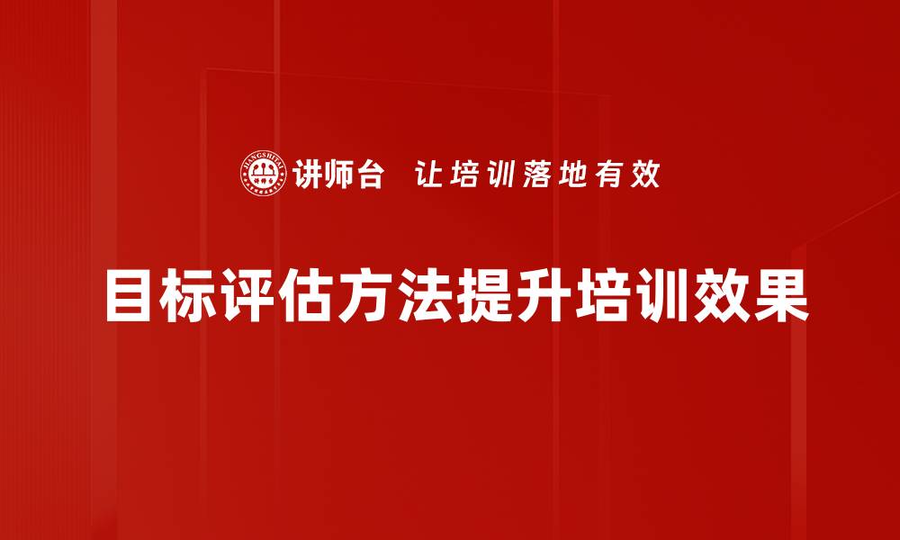 文章掌握目标评估方法提升团队绩效与效率的缩略图