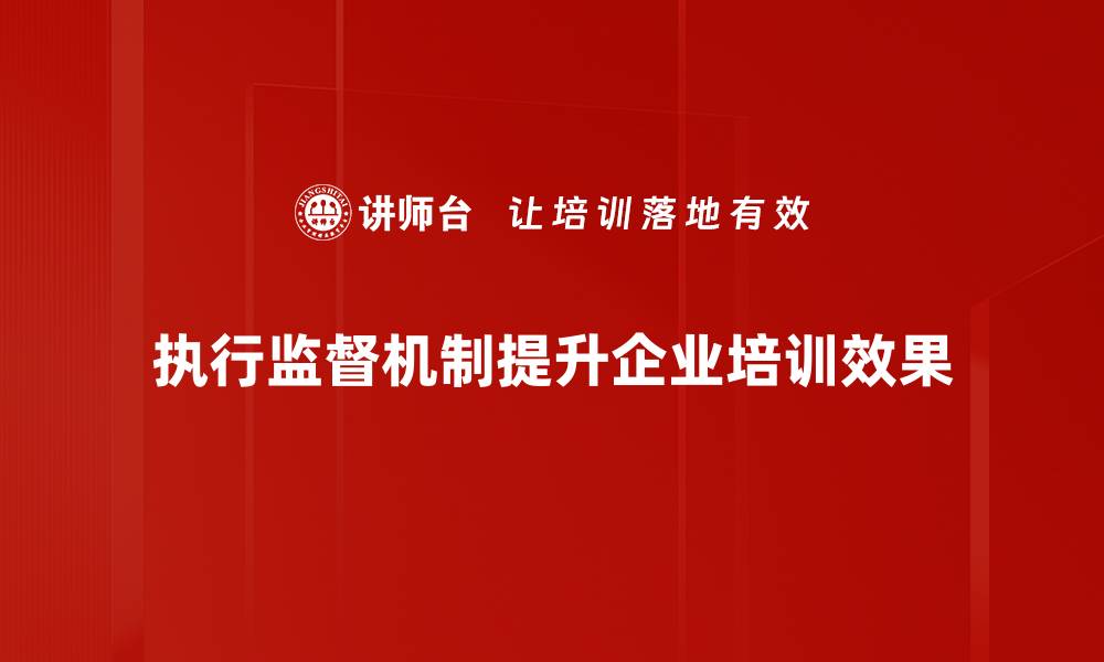 文章提升执行监督机制的关键策略与实施路径的缩略图