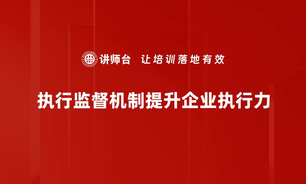 文章提升执行监督机制的有效性，实现治理现代化新突破的缩略图