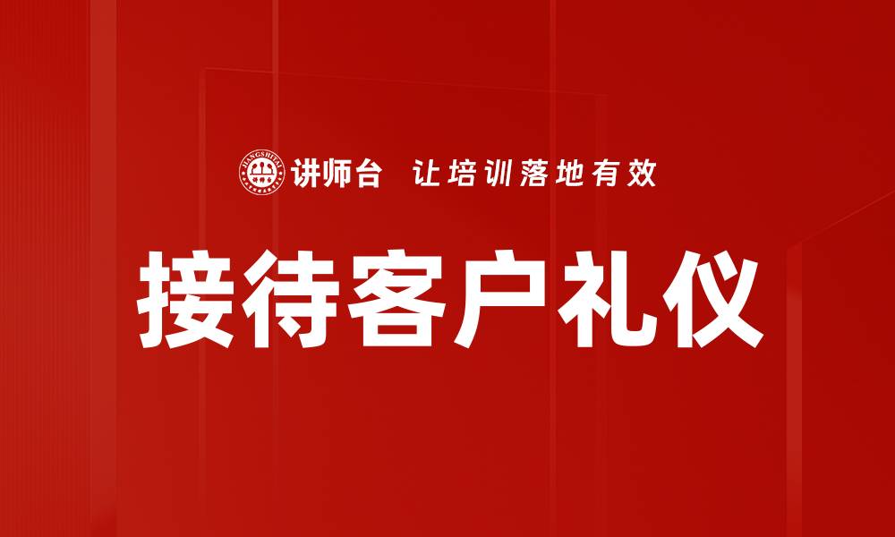 文章提升接待客户礼仪，让客户体验更佳的服务的缩略图