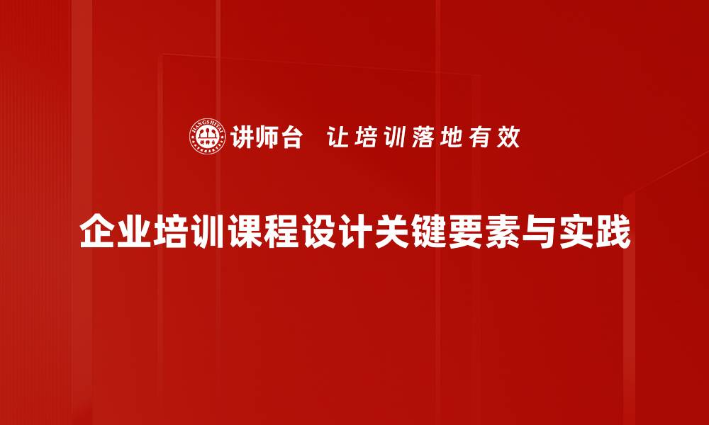 企业培训课程设计关键要素与实践