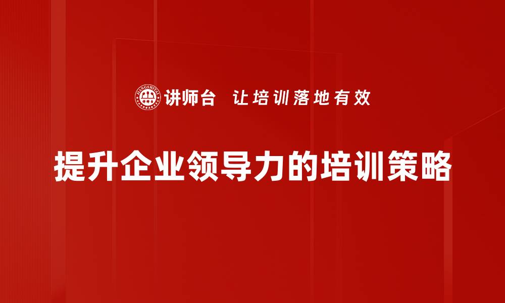 文章提升领导力的有效策略与实践分享的缩略图