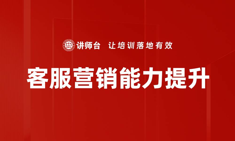 文章提升客服营销能力的五大关键策略与技巧的缩略图