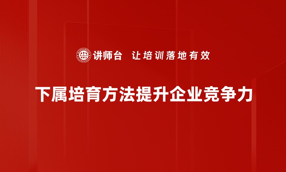 下属培育方法提升企业竞争力