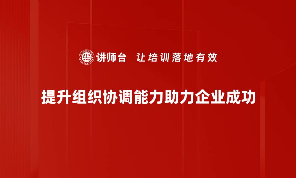 文章提升组织协调能力的五大关键技巧与方法的缩略图