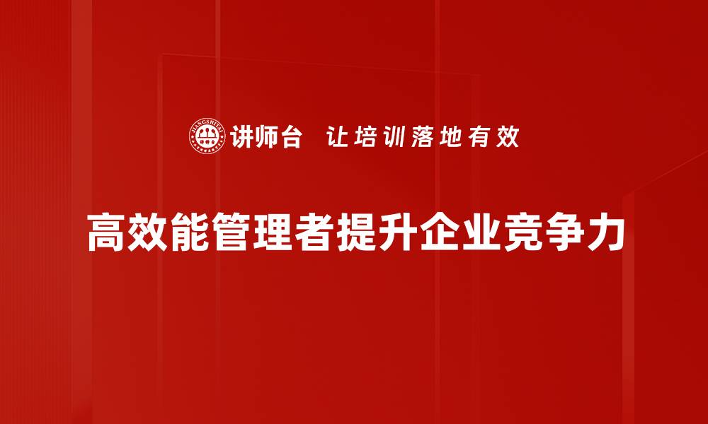 文章高效能管理者的成功秘诀与实用技巧分享的缩略图