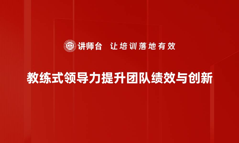 教练式领导力提升团队绩效与创新