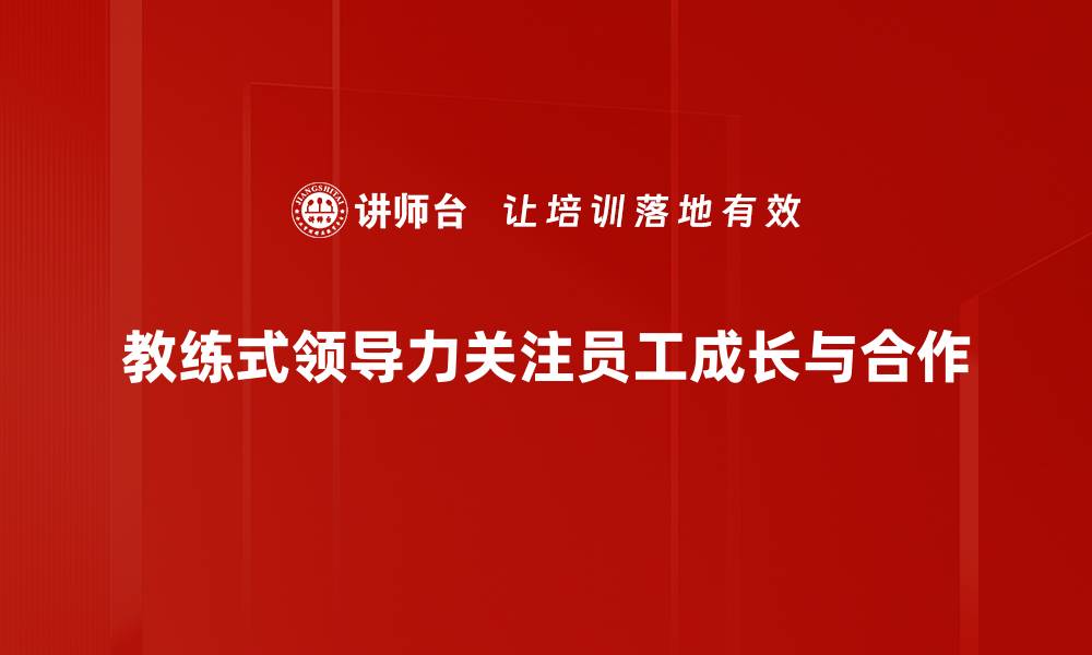 教练式领导力关注员工成长与合作