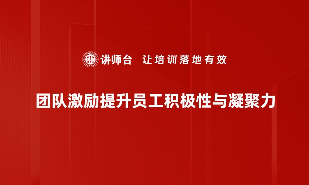 团队激励提升员工积极性与凝聚力