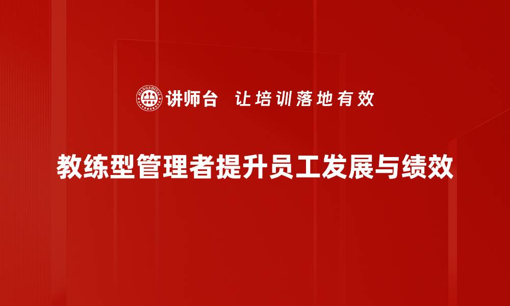 教练型管理者提升员工发展与绩效